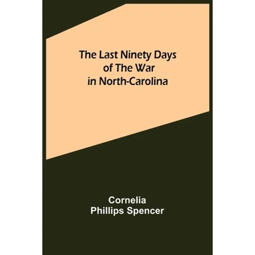 The Last Ninety Days of the War in North-Carolina