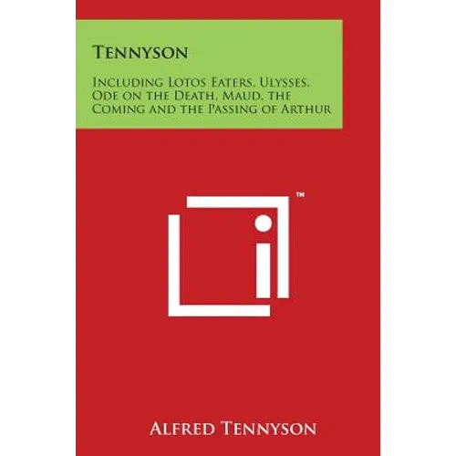 Tennyson: Including Lotos Eaters, Ulysses, Ode on the Death, Maud, the Coming and the Passing of Arthur