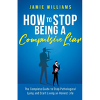 How To Stop Being a Compulsive Liar: The Complete Guide to Stop Pathological Lying and Start Living an Honest Life - Paperback