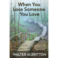 When You Lose Someone You Love: Knowing God hurts like you hurt helps you process the distressing grief of losing a loved one