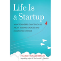 Life Is a Startup: What Founders Can Teach Us about Making Choices and Managing Change