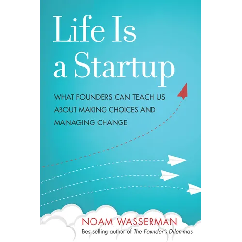 Life Is a Startup: What Founders Can Teach Us about Making Choices and Managing Change