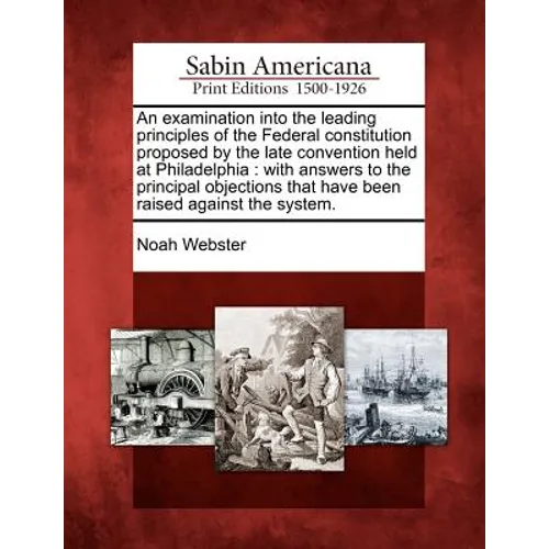 An Examination Into the Leading Principles of the Federal Constitution Proposed by the Late Convention Held at Philadelphia: With Answers to the Princ