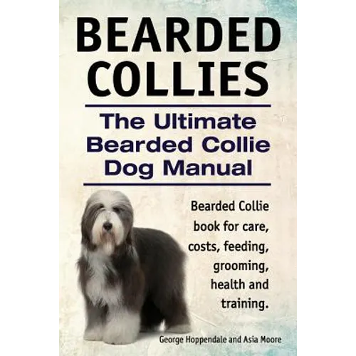 Bearded Collies. The Ultimate Bearded Collie Dog Manual. Bearded Collie book for care, costs, feeding, grooming, health and training.