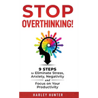 Stop Overthinking! 9 Steps to Eliminate Stress, Anxiety, Negativity and Focus your Productivity - Hardcover