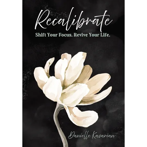 Recalibrate: Shift Your Focus. Revive Your Life