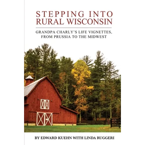 Stepping into Rural Wisconsin: Grandpa Charly's Life Vignettes, from Prussia to the Midwest