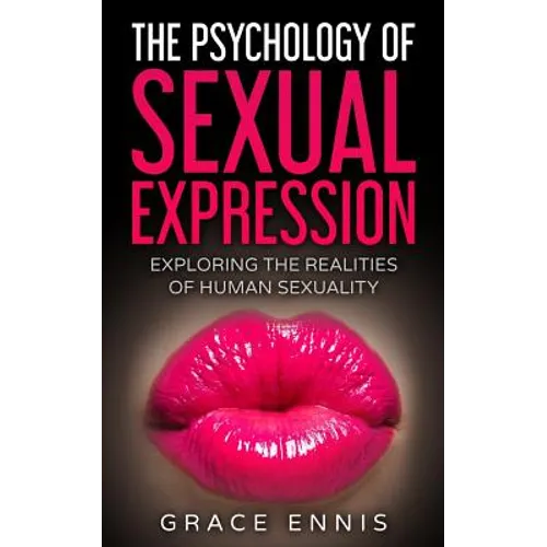 The Psychology Of Sexual Expression: Exploring The Realities Of Human Sexuality