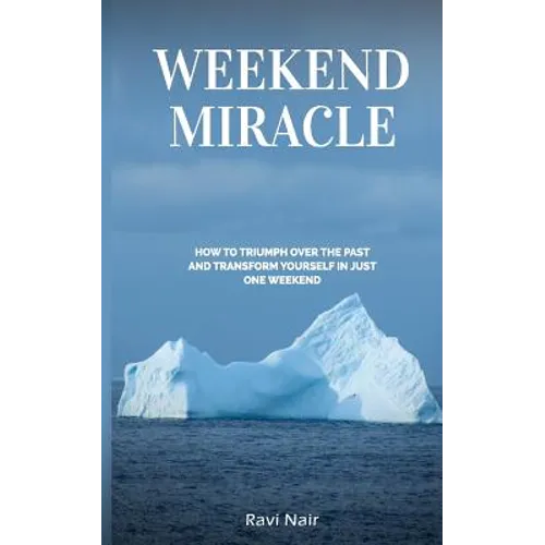 Weekend Miracle: how to Triumph over the Past and Transform Yourself in Just One Weekend