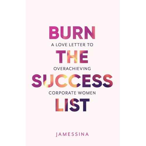 Burn the Success List: A Love Letter to Overachieving Corporate Women