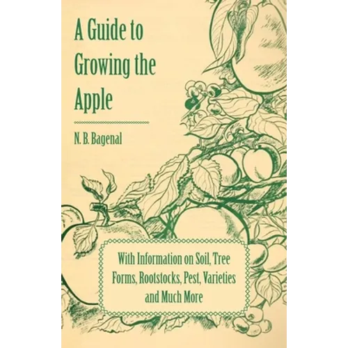 A Guide to Growing the Apple with Information on Soil, Tree Forms, Rootstocks, Pest, Varieties and Much More