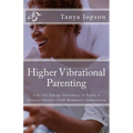 Higher Vibrational Parenting: Live the Energy Dynamics to Enjoy a Greater Parent-Child-Humanity Connection