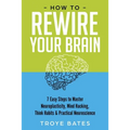 How to Rewire Your Brain: 7 Easy Steps to Master Neuroplasticity, Mind Hacking, Think Habits & Practical Neuroscience