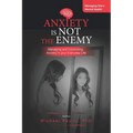 Anxiety is Not the Enemy: Managing and Controlling Anxiety in Your Everyday Life
