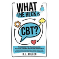What The Heck Is CBT?: The Secret To Training And Restructuring Negative Thoughts Using Cognitive Behavioral Therapy Skills For People Who Suffer From