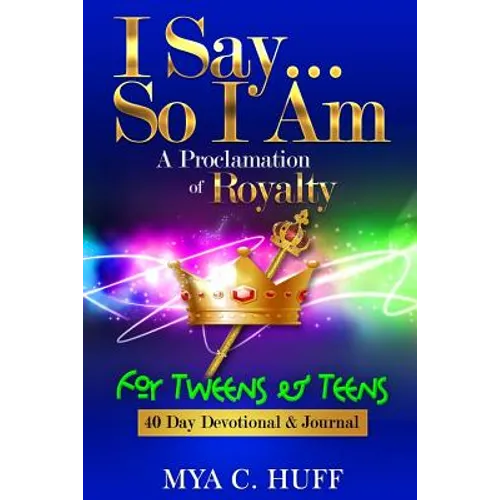 I Say...So I Am: A Proclamation of Royalty: For Tweens and Teens