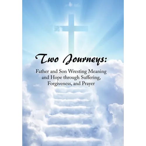 Two Journeys: Father and Son Wresting Meaning and Hope Through Suffering, Forgiveness, and Prayer