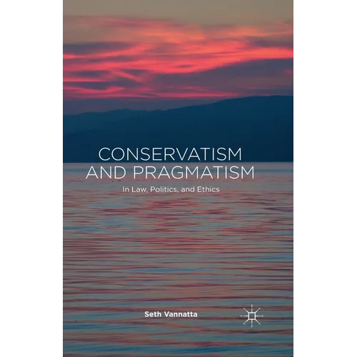 Conservatism and Pragmatism: In Law, Politics, and Ethics