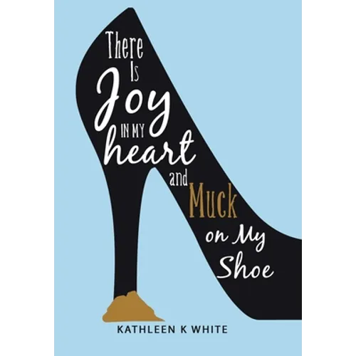 There Is Joy in My Heart and Muck on My Shoe