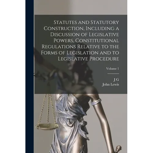 Statutes and Statutory Construction, Including a Discussion of Legislative Powers, Constitutional Regulations Relative to the Forms of Legislation and