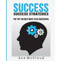 Success: Success Strategies: The Top 100 Best Ways To Be Successful