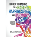 Higher Vibrations for Health, Happiness, and Harmony: A program that shows you how to take charge of your life