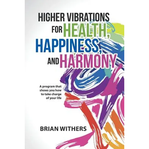 Higher Vibrations for Health, Happiness, and Harmony: A program that shows you how to take charge of your life