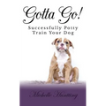 Gotta Go!: Successfully Potty Training Your Dog