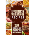 Effortless Weight Loss Recipes: 200 Modern Day Weight Loss Recipes for Every Occasion