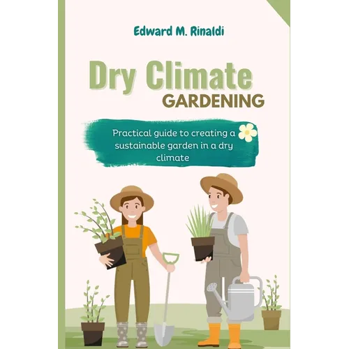 Dry Climate Gardening: Practical guide to creating a sustainable garden in a dry climate