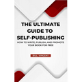 The Ultimate Guide to Self-Publishing: How to Write, Publish, and Promote Your Book for Free