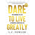 Dare to Live Greatly: The Courage to Live a Powerful Christian Life