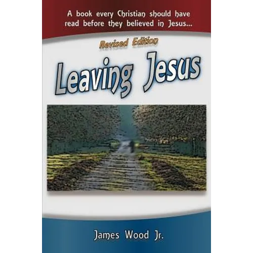 Leaving Jesus: A Book Every Christian Should have Read before they believed in Jesus