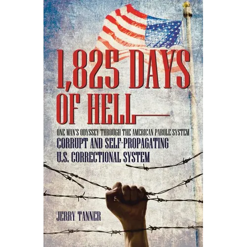 1,825 Days of Hell: One Man's Odyssey Through the American Parole System: Corrupt and Self-Propagating Us Correctional System
