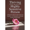 Thriving as a Highly Sensitive Person: A Practical Guide to Understand Your Sensitivity, Set Boundaries, and Build Resilient Relationships