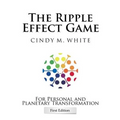 The Ripple Effect Game For Personal and Planetary Transformation: First Edition