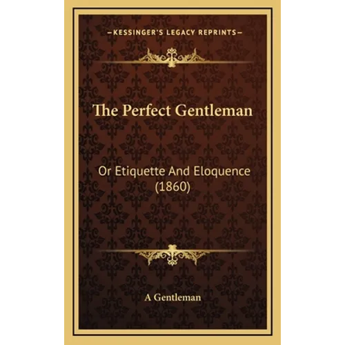 The Perfect Gentleman: Or Etiquette And Eloquence (1860)
