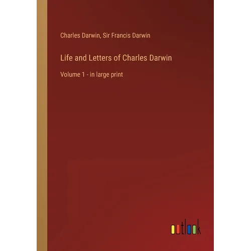 Life and Letters of Charles Darwin: Volume 1 - in large print
