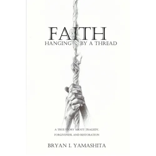 Faith, Hanging by a Thread: A True Story About Tragedy, Forgiveness and Restoration