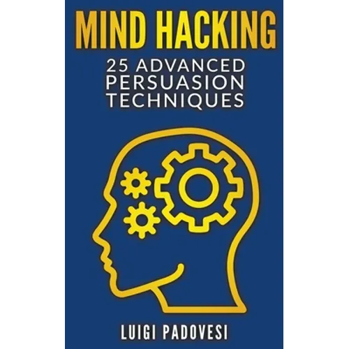 Mind Hacking: 25 Advanced Persuasion Techniques