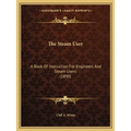 The Steam User: A Book Of Instruction For Engineers And Steam Users (1890)