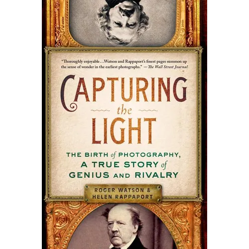 Capturing the Light: The Birth of Photography, a True Story of Genius and Rivalry
