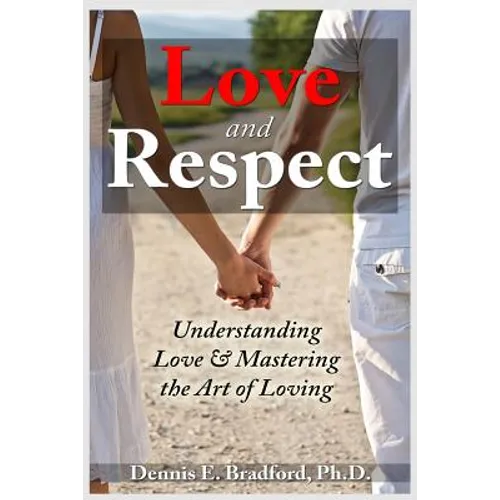 Love and Respect: Understanding Love and Mastering the Art of Loving