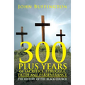 300 PLUS YEARS of SACRIFICE, STRUGGLE, FAITH and PERSEVERANCE: The History of the Black Church