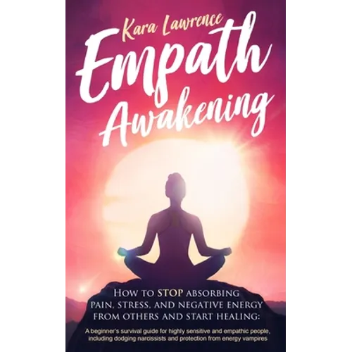 Empath Awakening - How to STOP absorbing pain, stress, and negative energy from others and start healing: (A beginner's survival guide for highly sens