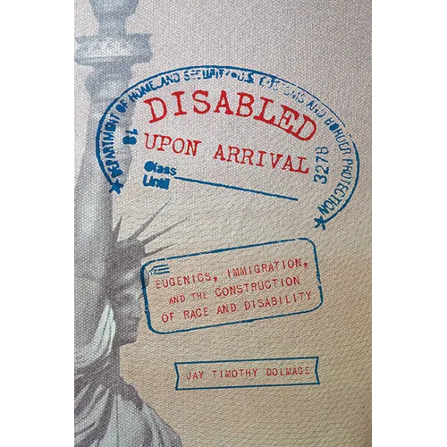 Disabled Upon Arrival: Eugenics, Immigration, and the Construction of Race and Disability