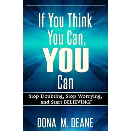 If You Think You Can, YOU Can: Stop Doubting, Stop Worrying, and Start BELIEVING!