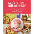 Let's Start Weaning!: An Explicit Cookbook for Your Baby's Food