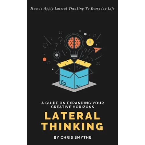 Lateral Thinking: How To Apply Lateral Thinking To Everyday Life