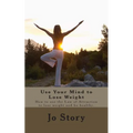 Use Your Mind to Lose Weight: How to Use the Law of Attraction to Lose Weight and Get Healthy.